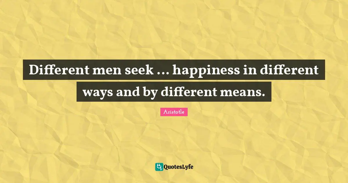Different men seek ... happiness in different ways and by different means.