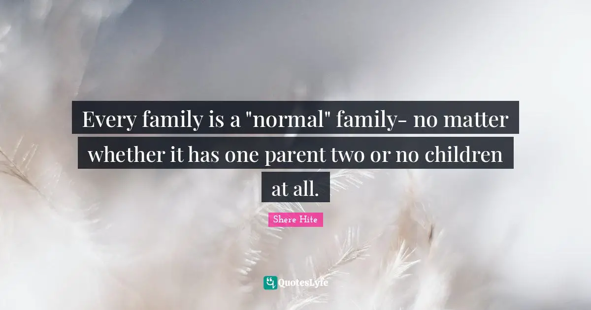 Every family is a "normal" family- no matter whether it has one parent two or no children at all.