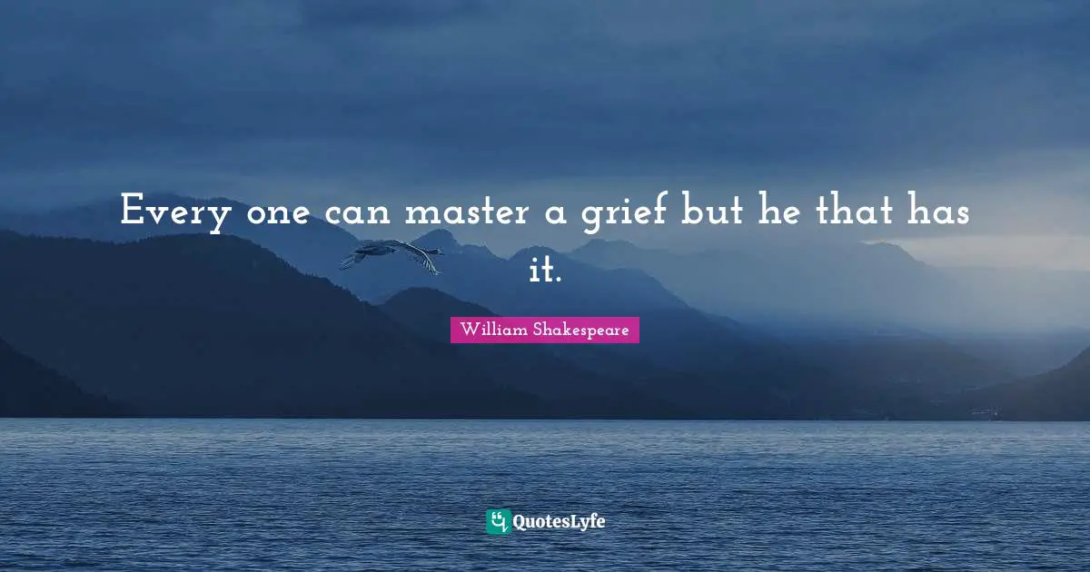 Every one can master a grief but he that has it.