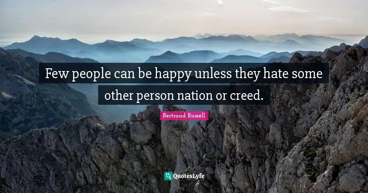 Bertrand Russell Quotes: Few people can be happy unless they hate some other person nation or creed.