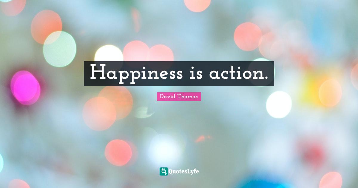 Happiness is action.