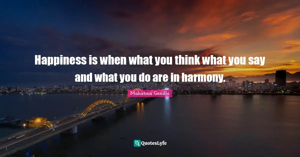 Happiness is when what you think what you say and what you do are in harmony.