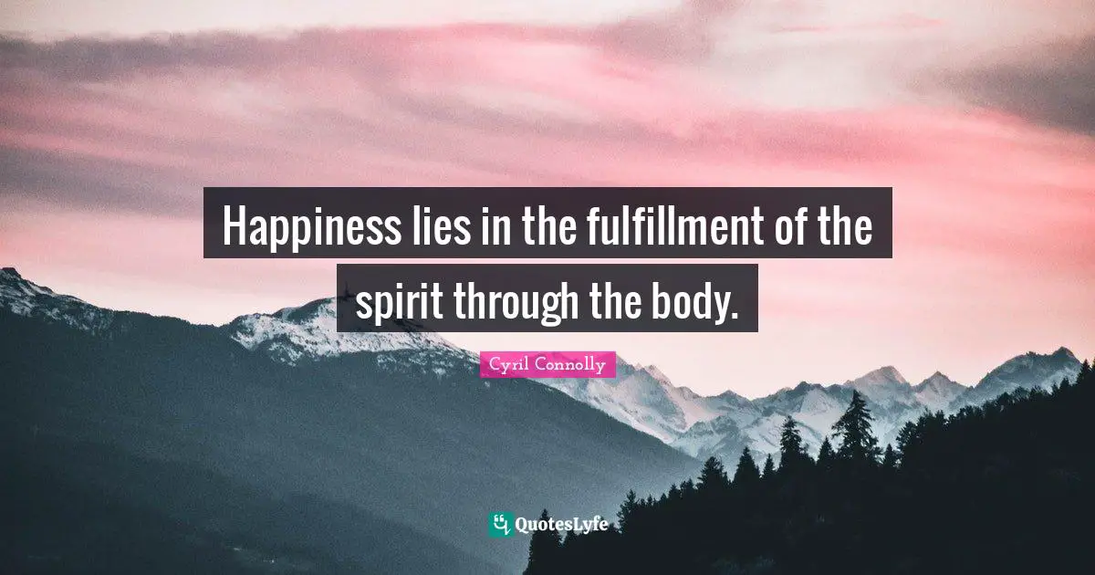 Cyril Connolly Quotes: "Happiness lies in the fulfillment of the spirit through the body."