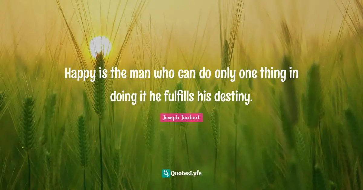 Happy is the man who can do only one thing in doing it he fulfills his destiny.