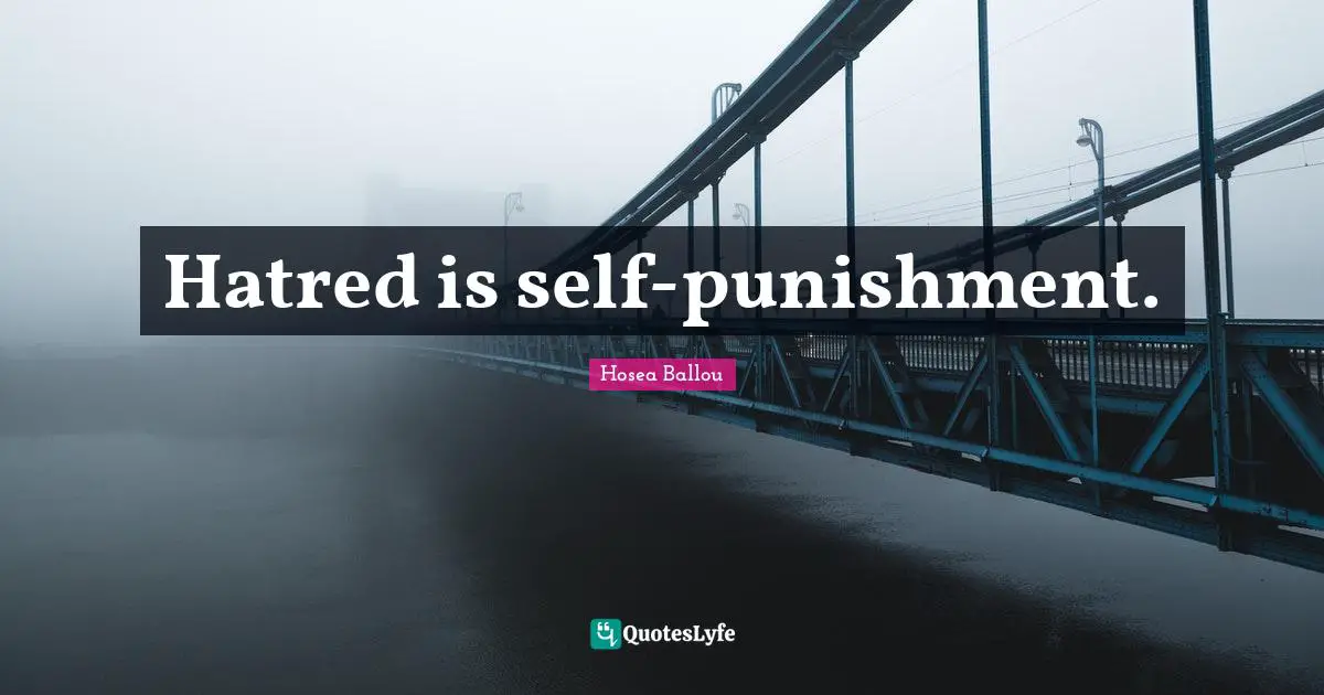 Hatred is self-punishment.