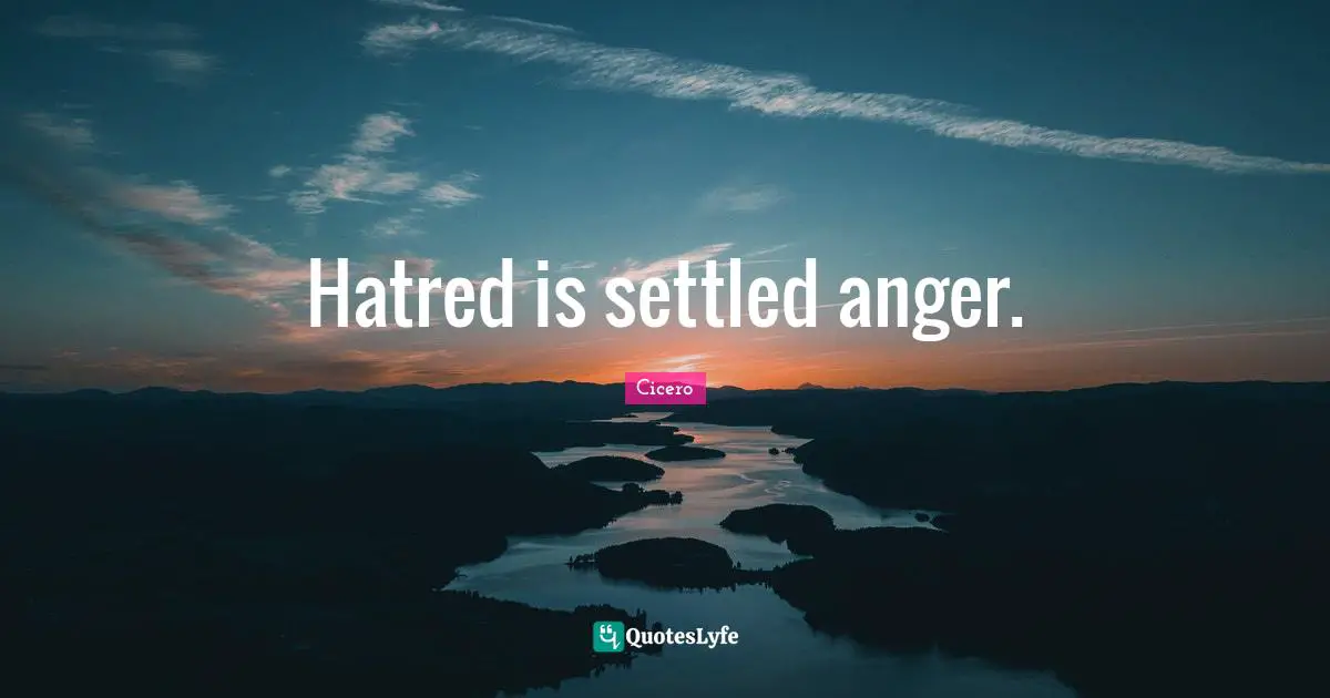 Hatred is settled anger.