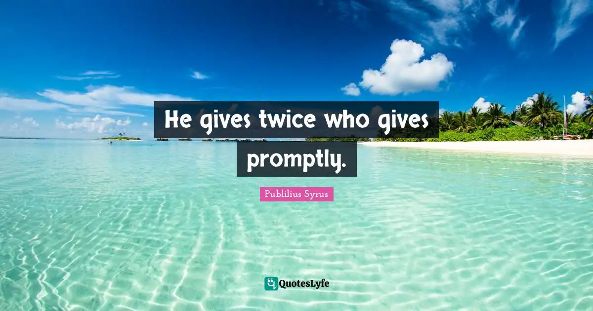 He gives twice who gives promptly.