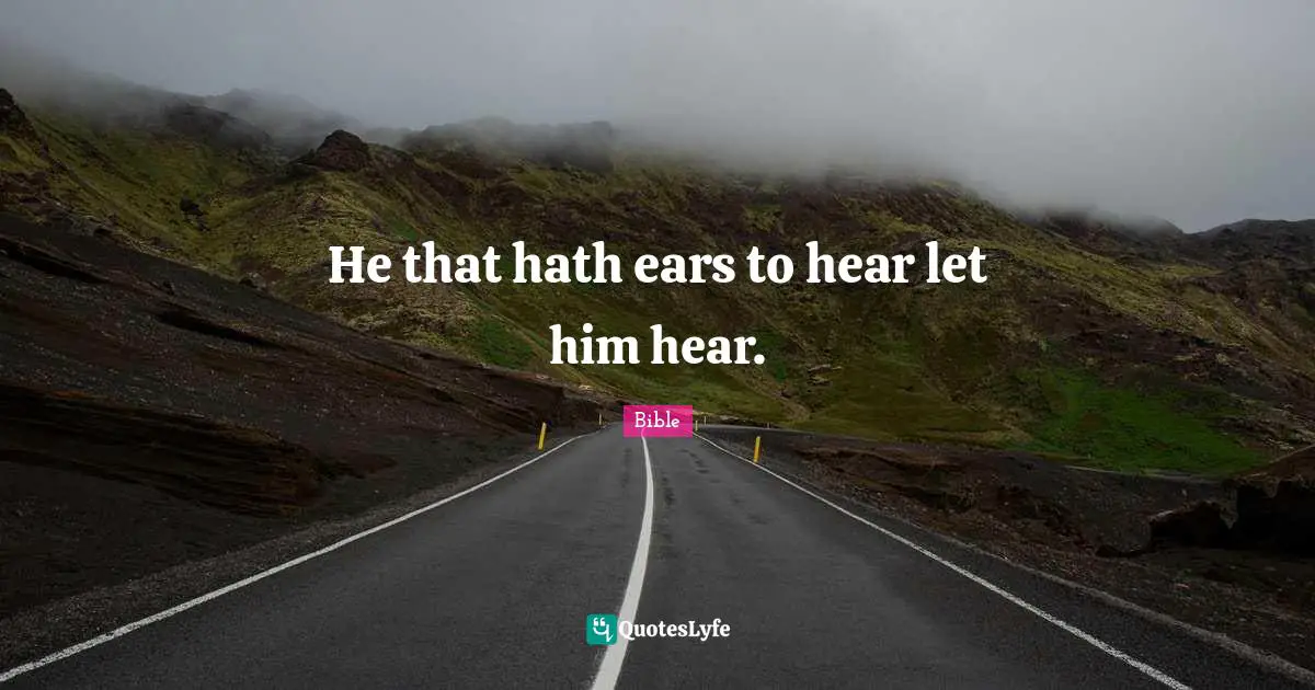 He that hath ears to hear let him hear.