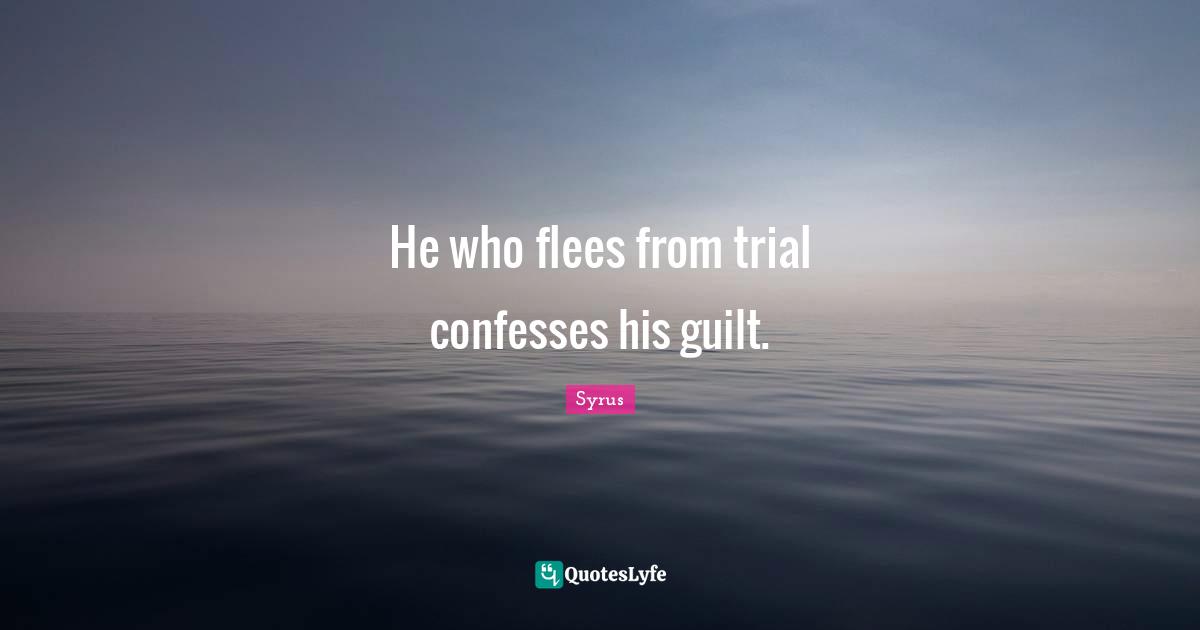 He who flees from trial confesses his guilt.