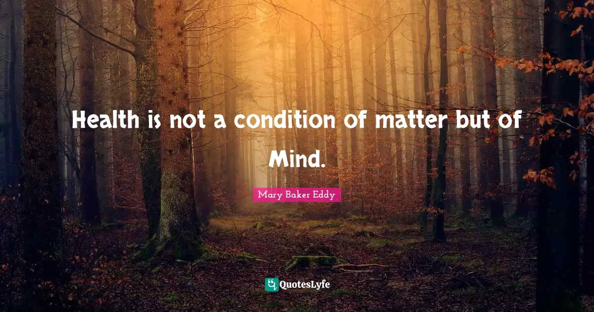 Health is not a condition of matter but of Mind.