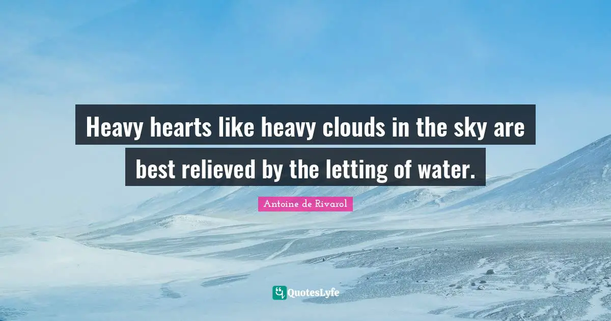 Antoine De Rivarol Quotes: "Heavy hearts like heavy clouds in the sky are best relieved by the letting of water."