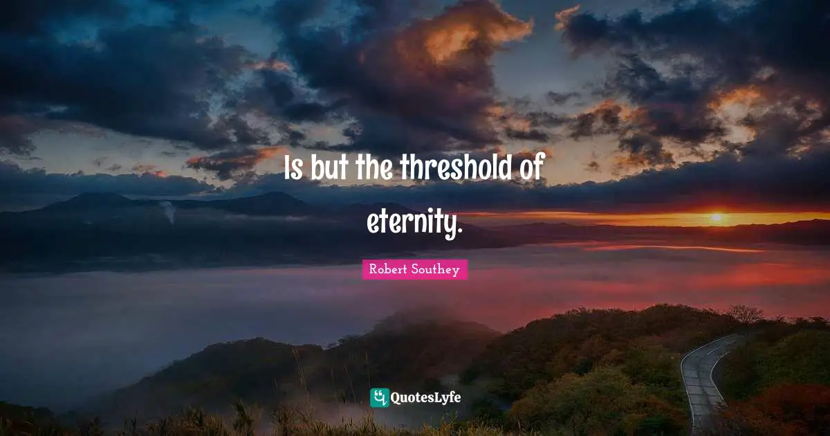 Grave Quotes: "Is but the threshold of eternity."
