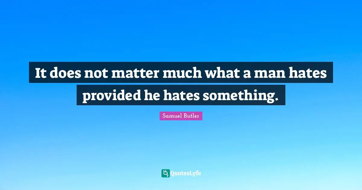 It does not matter much what a man hates provided he hates something.