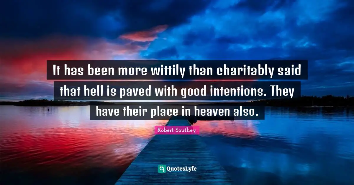 It has been more wittily than charitably said that hell is paved with good intentions. They have their place in heaven also.