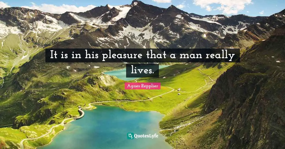 It is in his pleasure that a man really lives.
