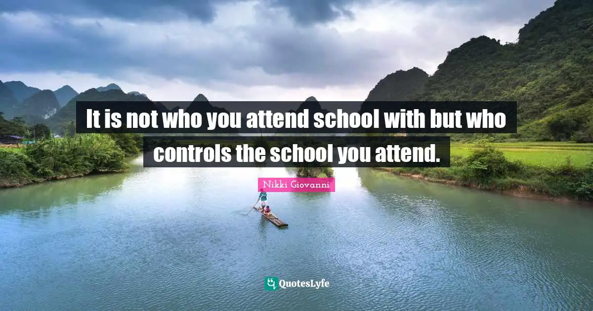 Nikki Giovanni Quotes: "It is not who you attend school with but who controls the school you attend."