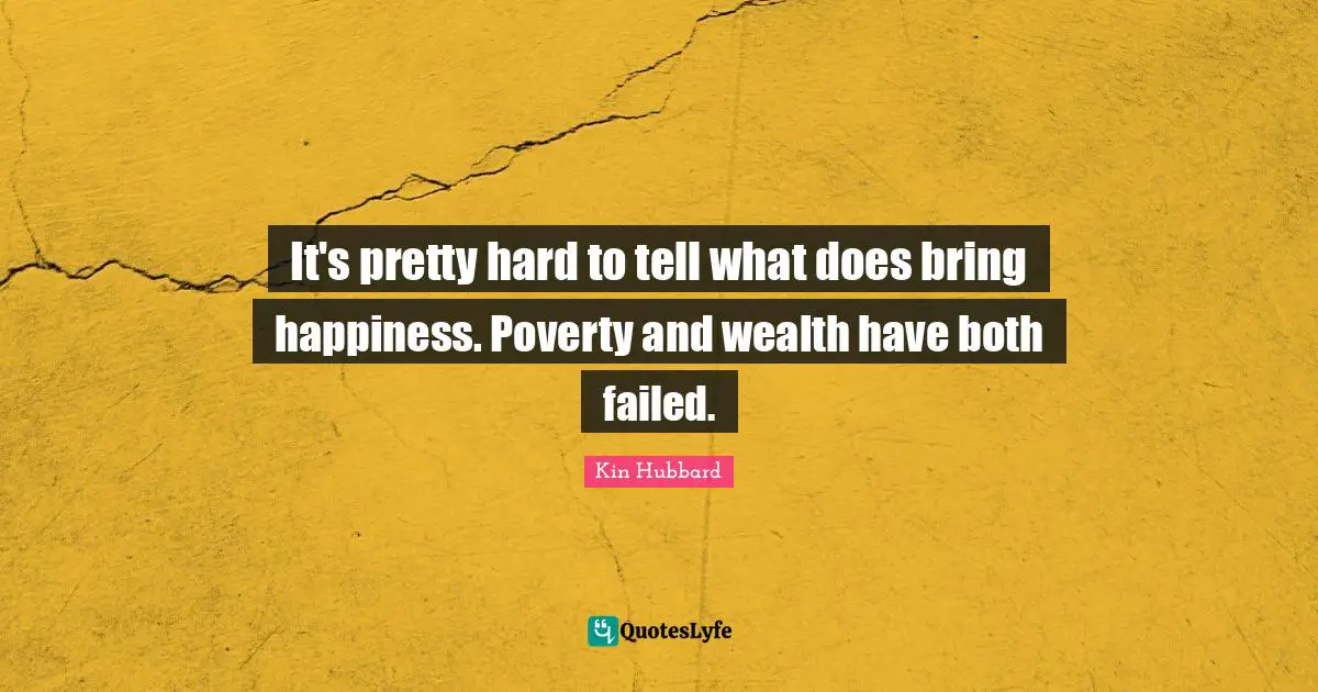 It's pretty hard to tell what does bring happiness. Poverty and wealth have both failed.