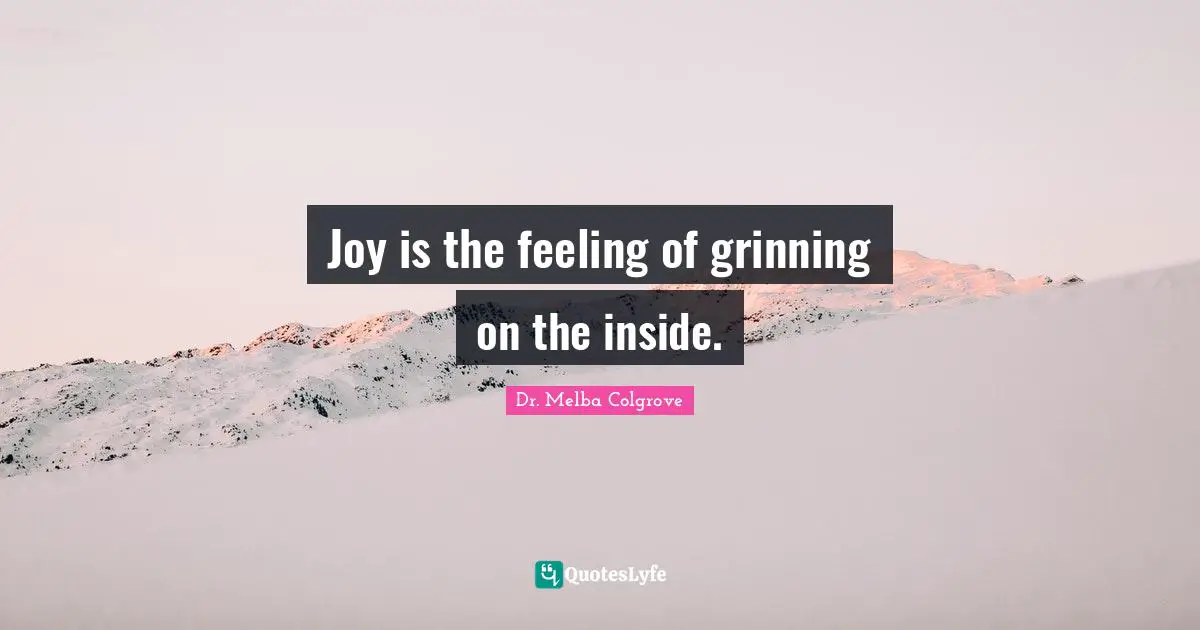 Joy is the feeling of grinning on the inside.