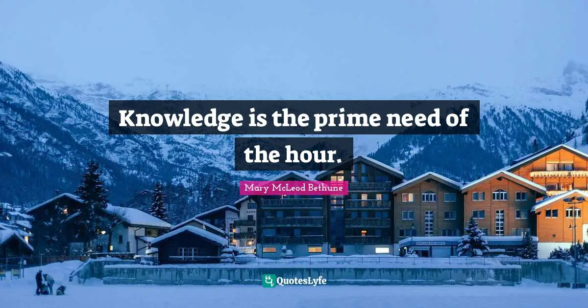 Mary McLeod Bethune Quotes: "Knowledge is the prime need of the hour."