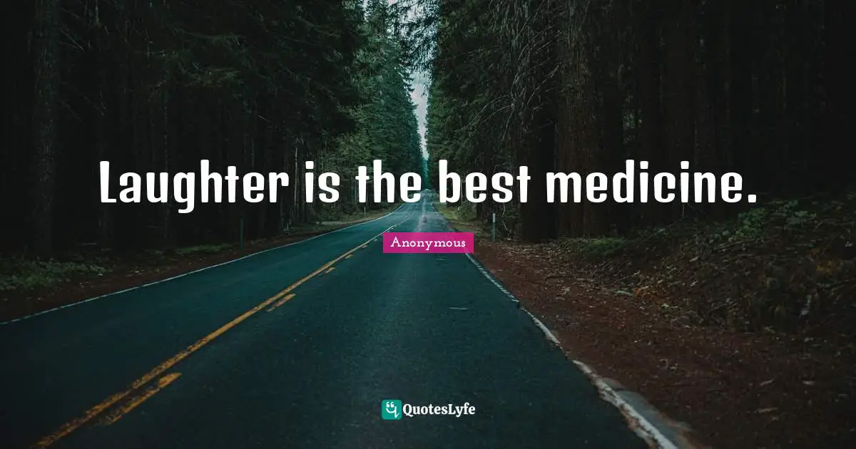 Laughter is the best medicine.
