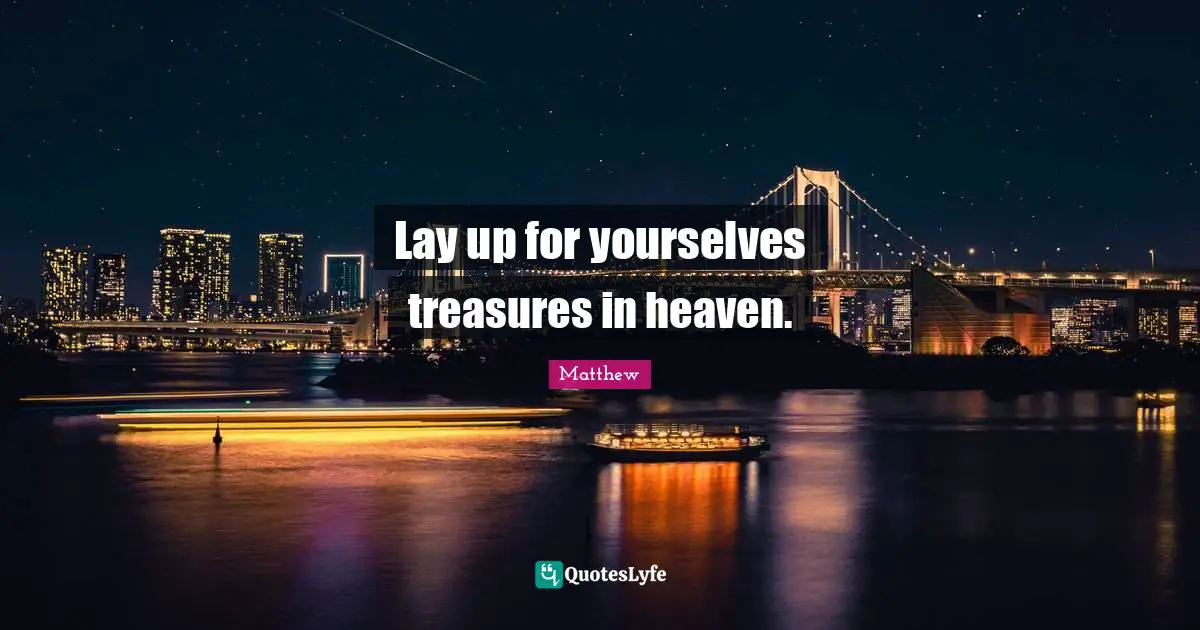 Lay up for yourselves treasures in heaven.