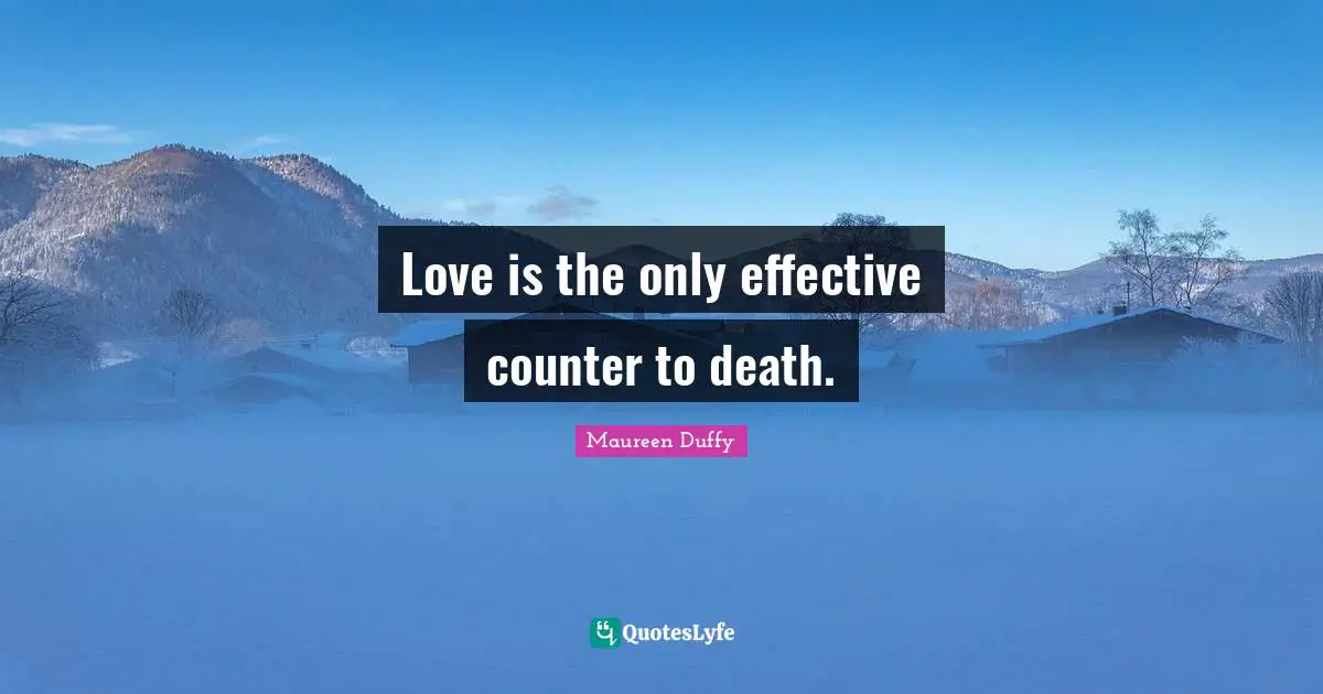 Love is the only effective counter to death.