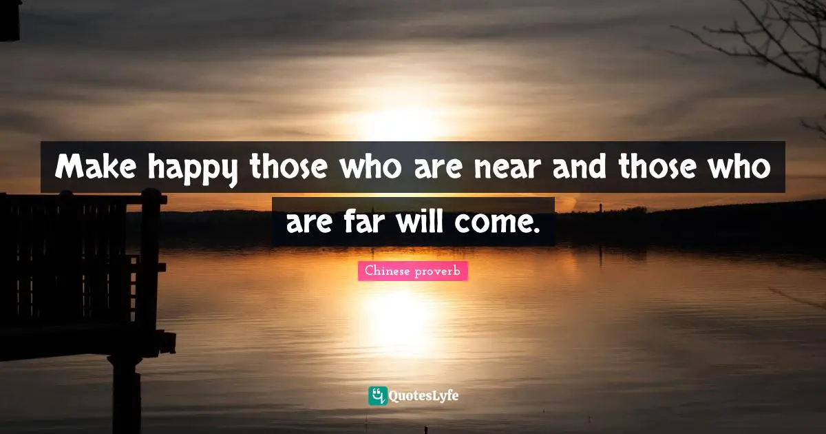Make happy those who are near and those who are far will come.