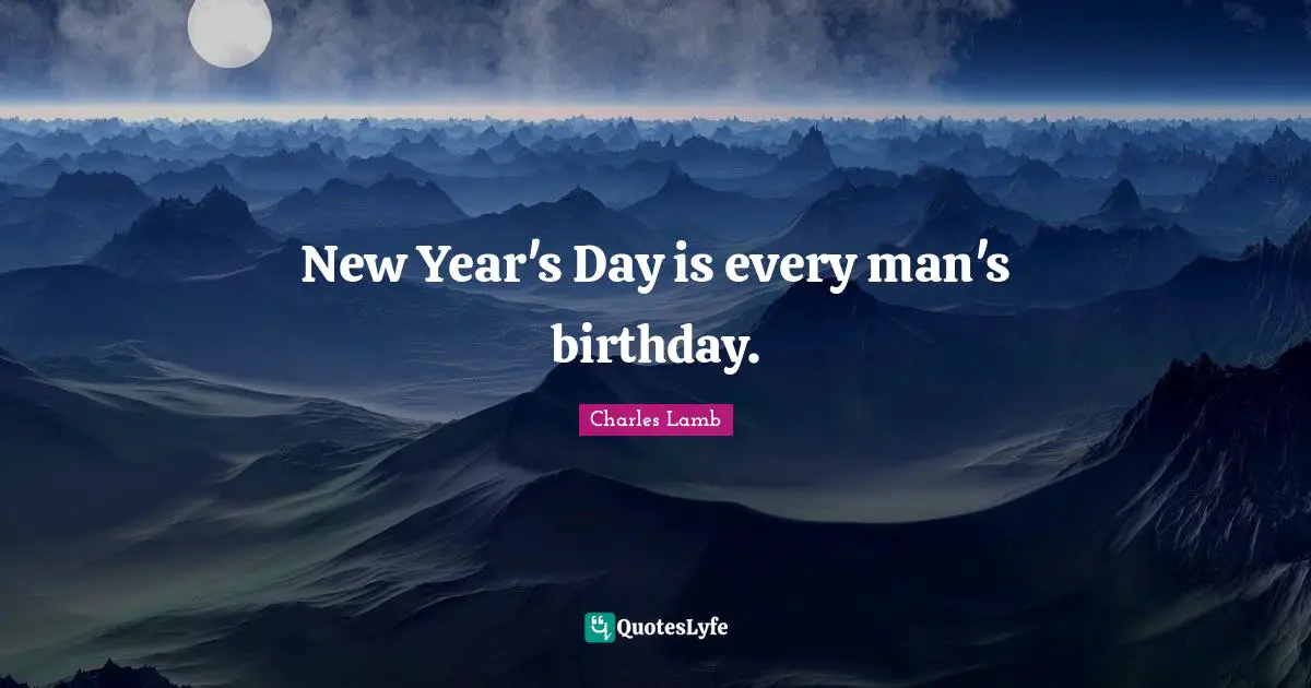 New Year's Day is every man's birthday.