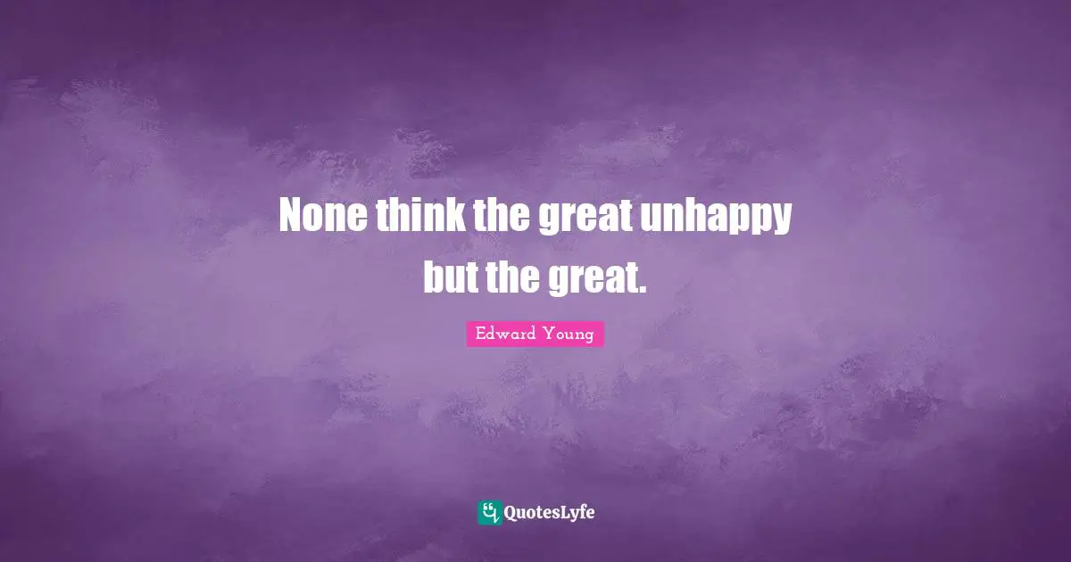 None think the great unhappy but the great.
