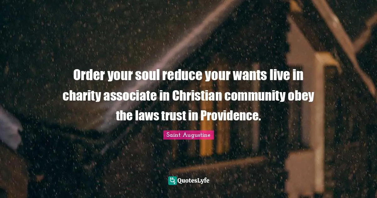 Order your soul reduce your wants live in charity associate in Christian community obey the laws trust in Providence.