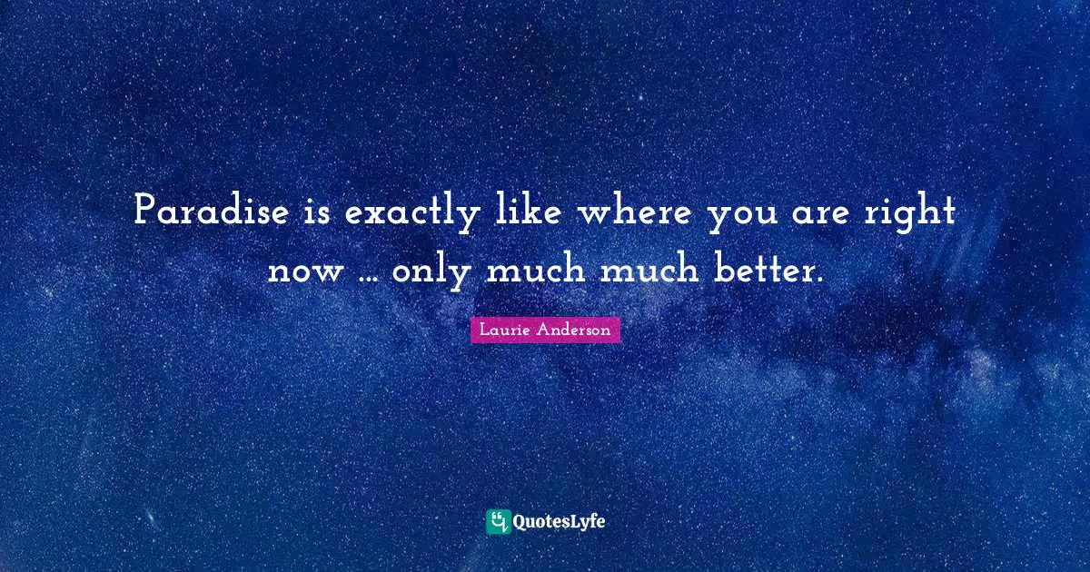 Paradise is exactly like where you are right now ... only much much better.