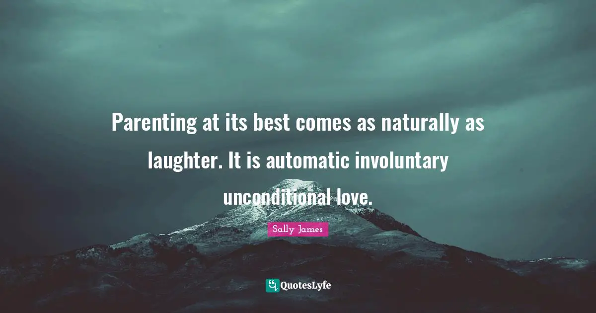 Parenting at its best comes as naturally as laughter. It is automatic involuntary unconditional love.
