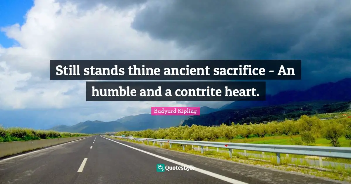 Still stands thine ancient sacrifice - An humble and a contrite heart.