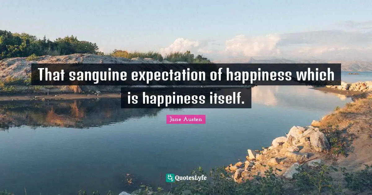 That sanguine expectation of happiness which is happiness itself.