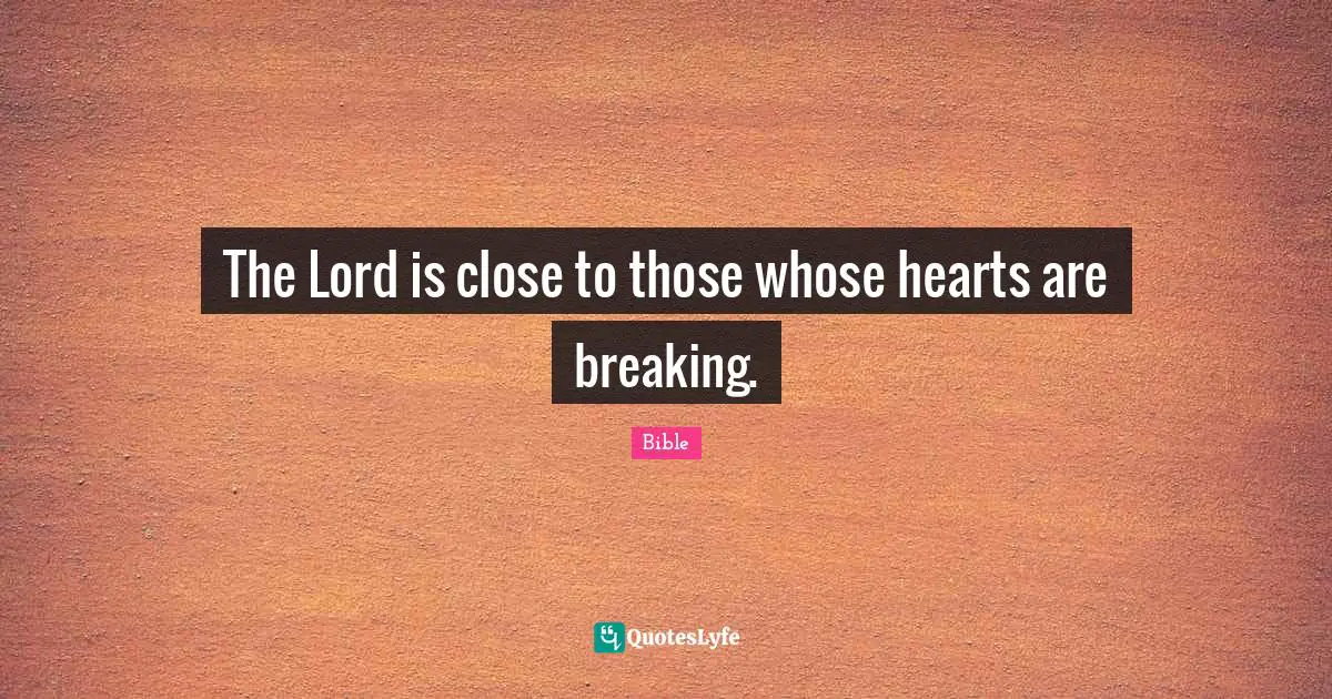 The Lord is close to those whose hearts are breaking.
