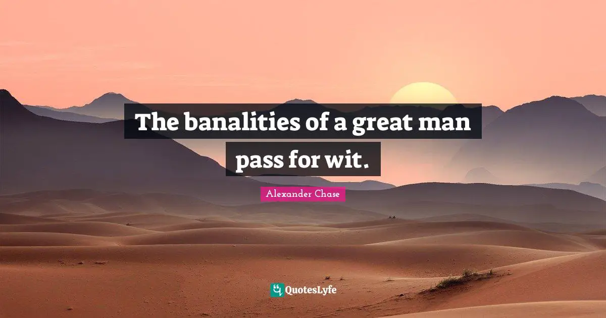 The banalities of a great man pass for wit.