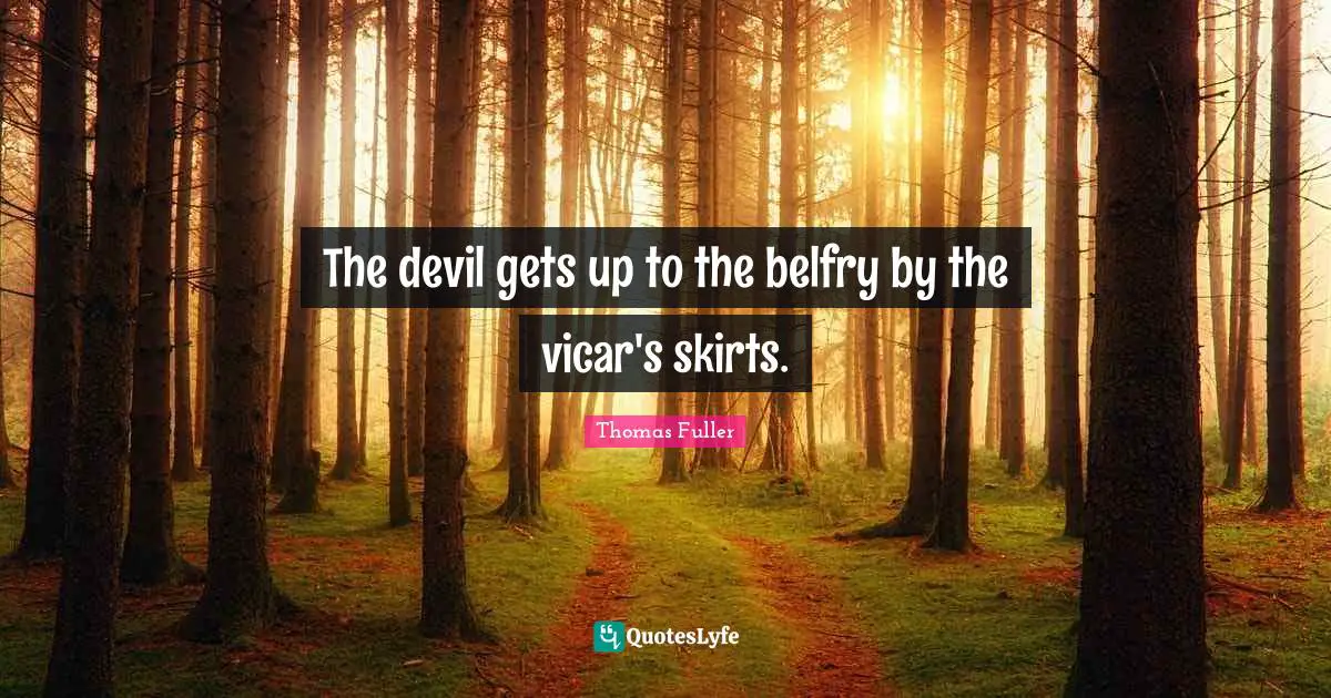 The devil gets up to the belfry by the vicar's skirts.