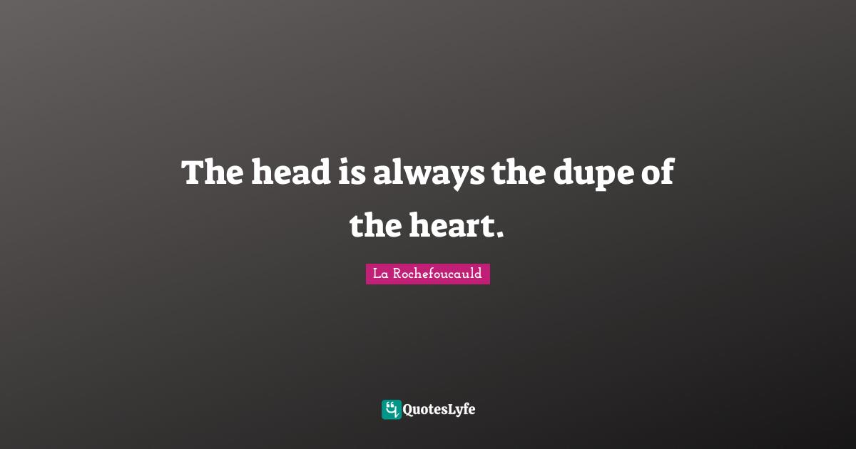 The head is always the dupe of the heart.