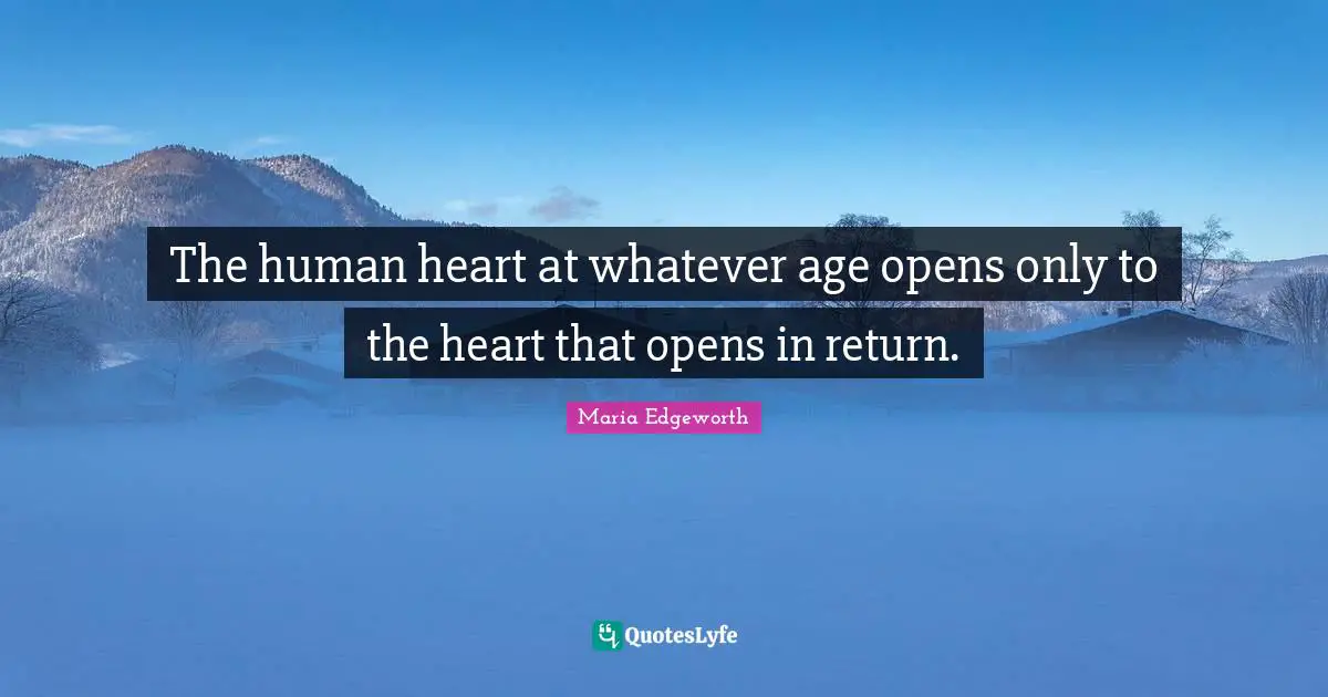 The human heart at whatever age opens only to the heart that opens in return.