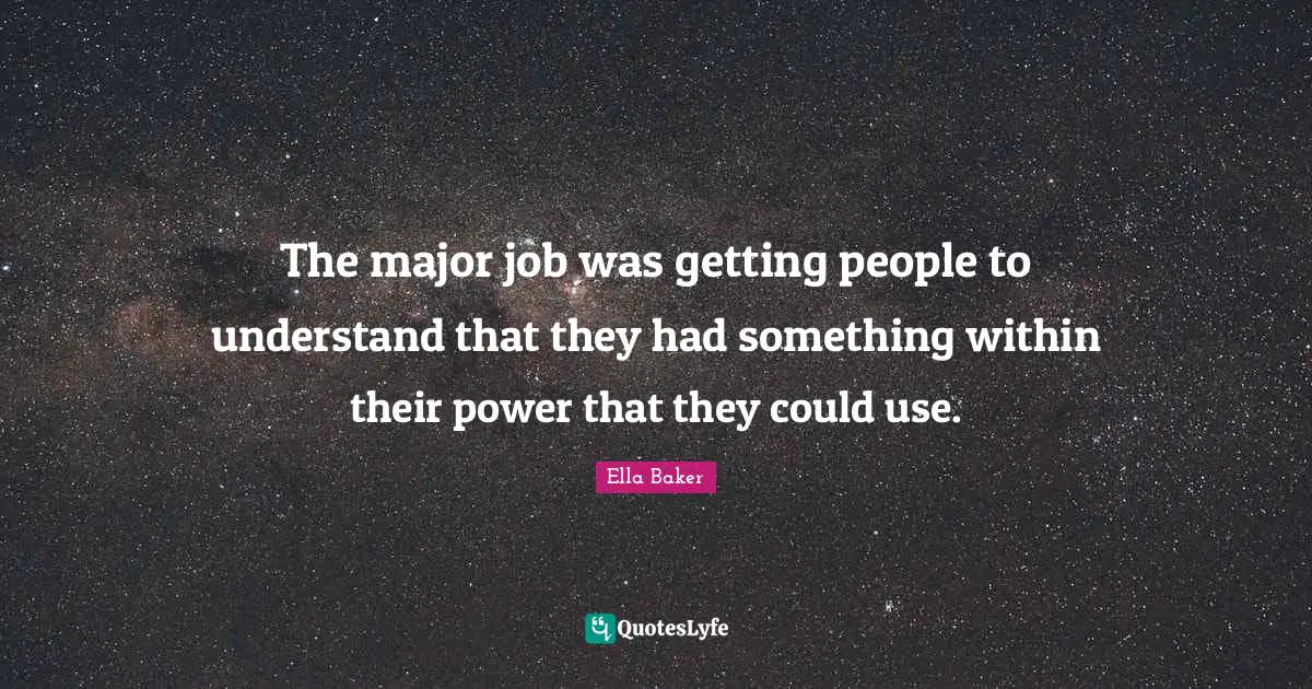 Ella Baker Quotes: "The major job was getting people to understand that they had something within their power that they could use."
