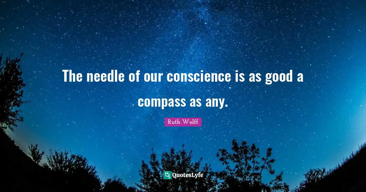 The needle of our conscience is as good a compass as any.