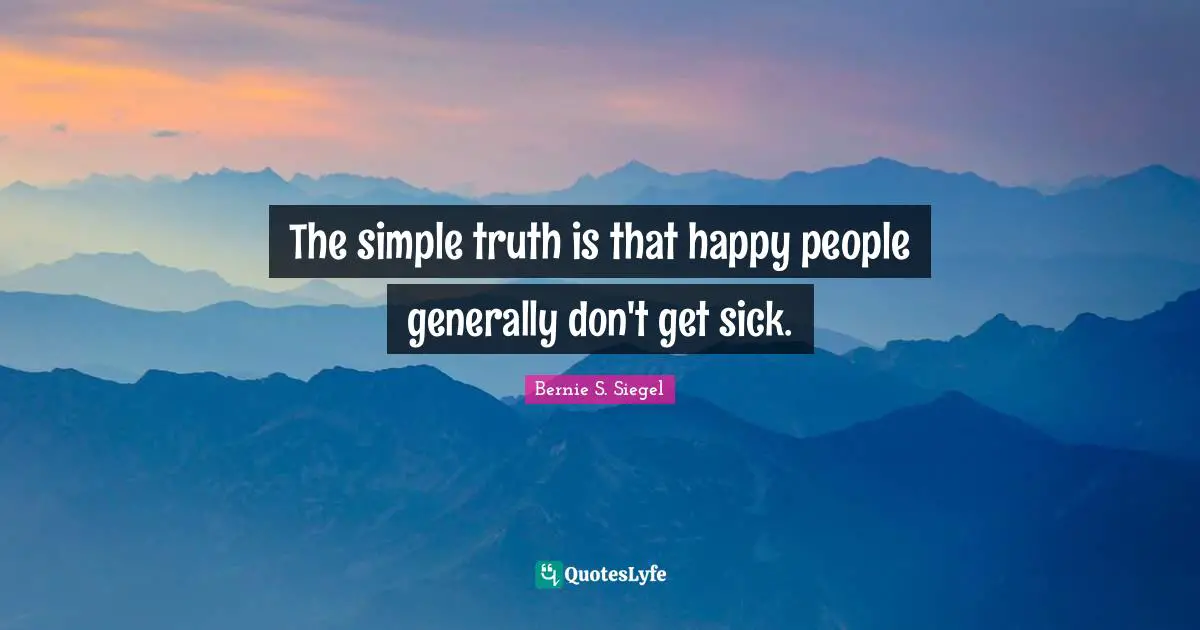 The simple truth is that happy people generally don't get sick.