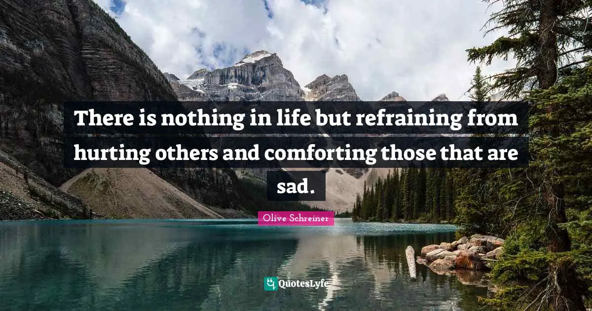 There is nothing in life but refraining from hurting others and comforting those that are sad.