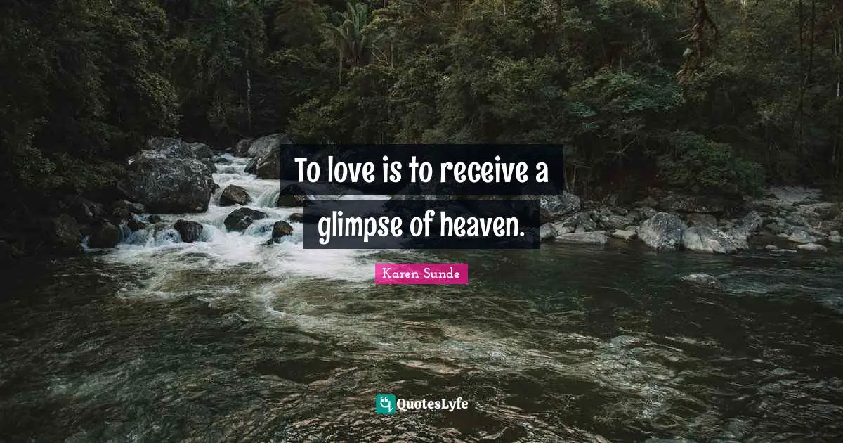 To love is to receive a glimpse of heaven.