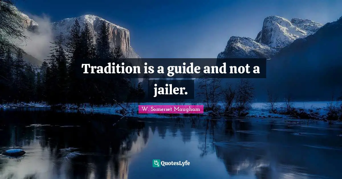 Tradition is a guide and not a jailer.