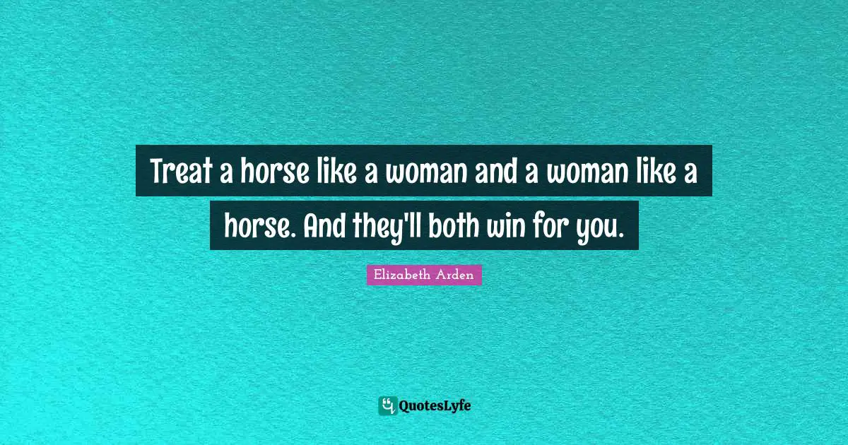 Treat a horse like a woman and a woman like a horse. And they'll both win for you.