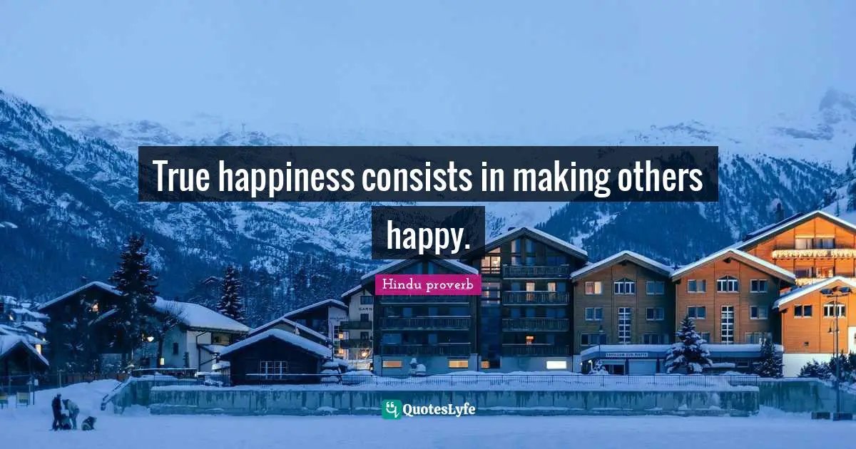 True happiness consists in making others happy.
