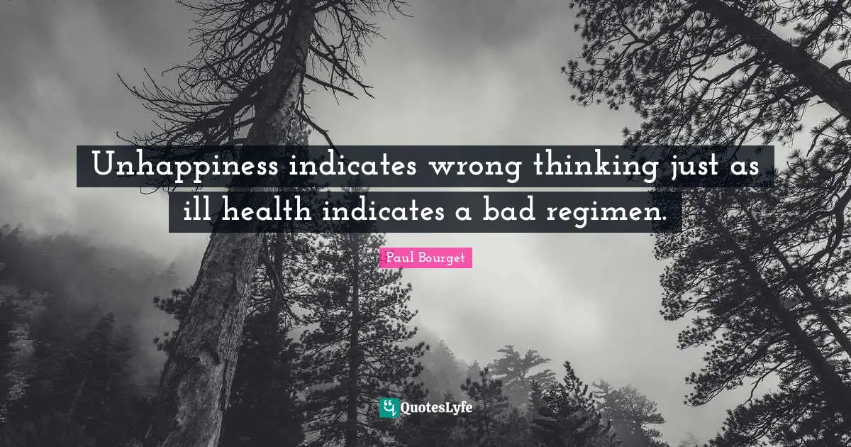 Unhappiness indicates wrong thinking just as ill health indicates a bad regimen.
