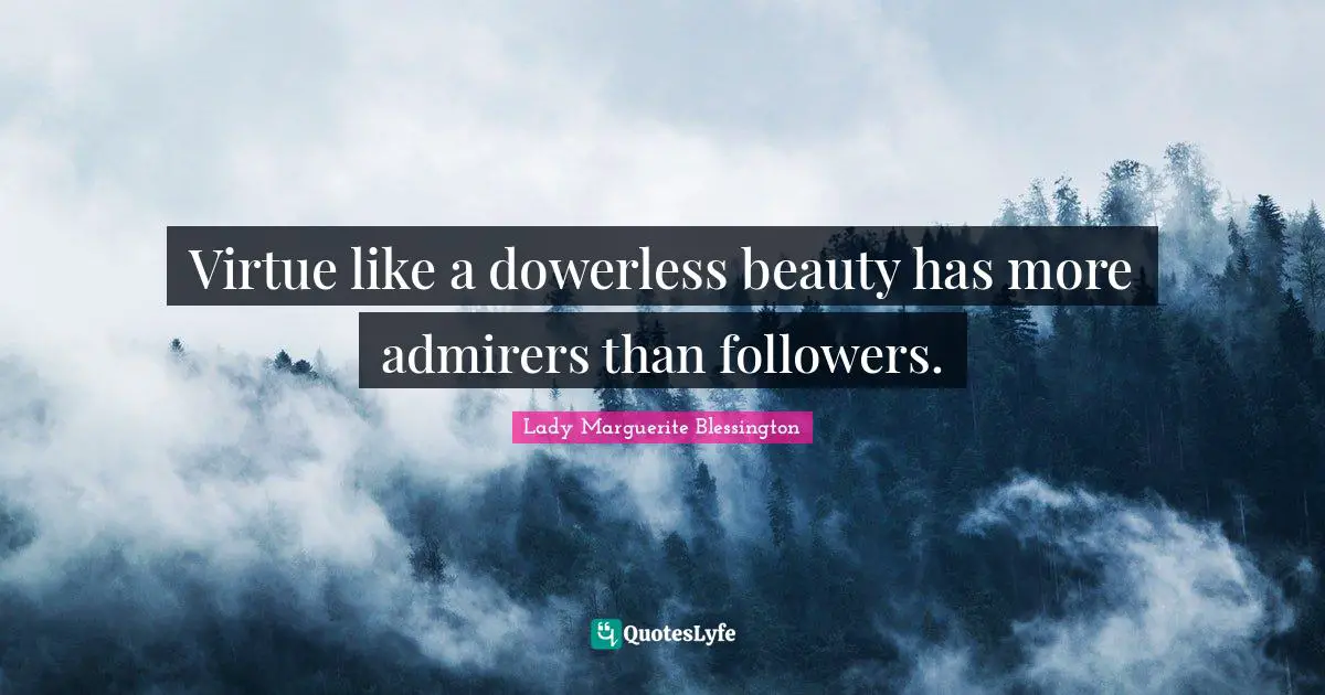 Virtue like a dowerless beauty has more admirers than followers.