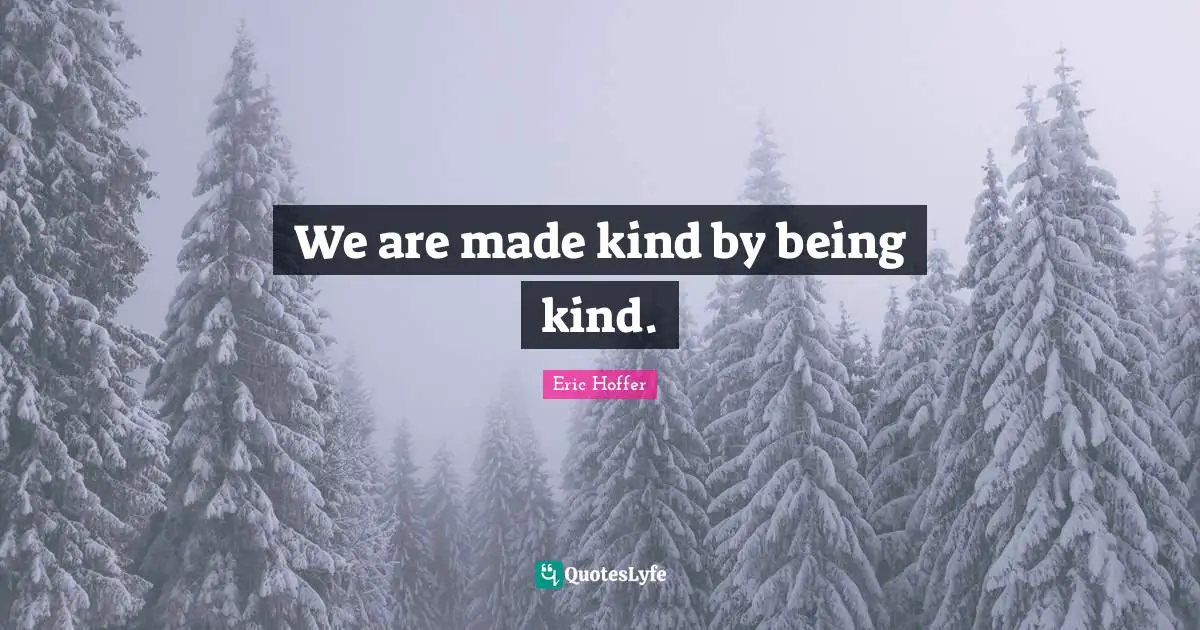 Eric Hoffer Quotes: "We are made kind by being kind."